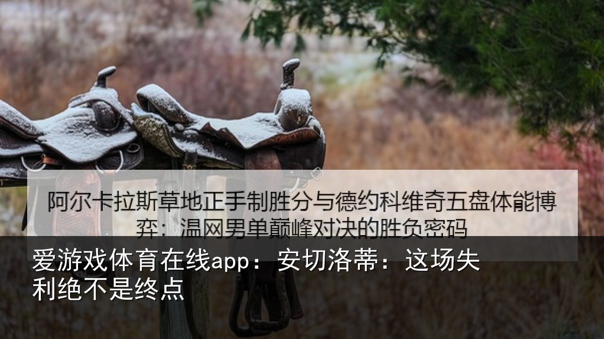爱游戏体育在线app：安切洛蒂：这场失利绝不是终点
