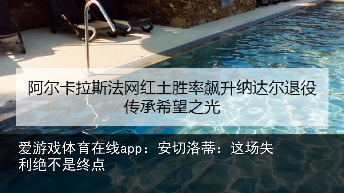 爱游戏体育在线app：安切洛蒂：这场失利绝不是终点