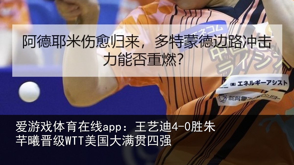 爱游戏体育在线app:王艺迪4-0胜朱芊曦晋级WTT美国大满贯四强
