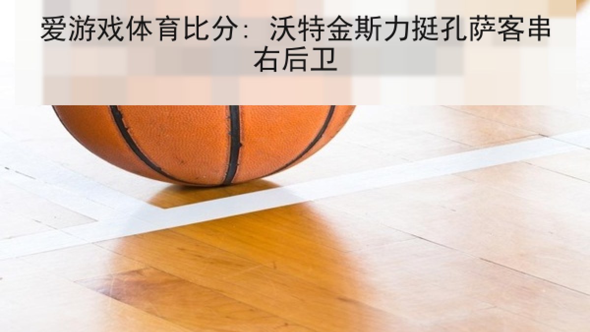 爱游戏体育比分: 沃特金斯力挺孔萨客串右后卫