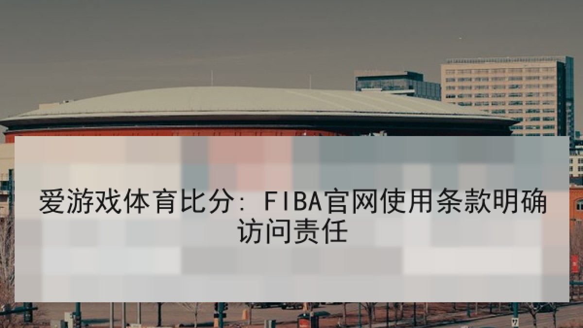 爱游戏体育比分: FIBA官网使用条款明确访问责任