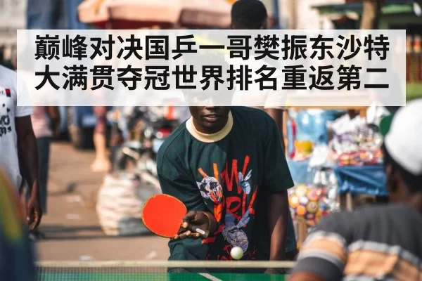 巅峰对决国乒一哥樊振东沙特大满贯夺冠世界排名重返第二