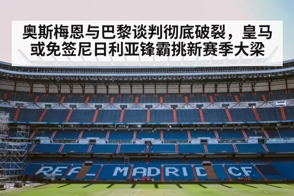 奥斯梅恩与巴黎谈判彻底破裂，皇马或免签尼日利亚锋霸挑新赛季大梁