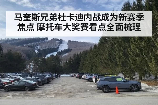 马奎斯兄弟杜卡迪内战成为新赛季焦点 摩托车大奖赛看点全面梳理