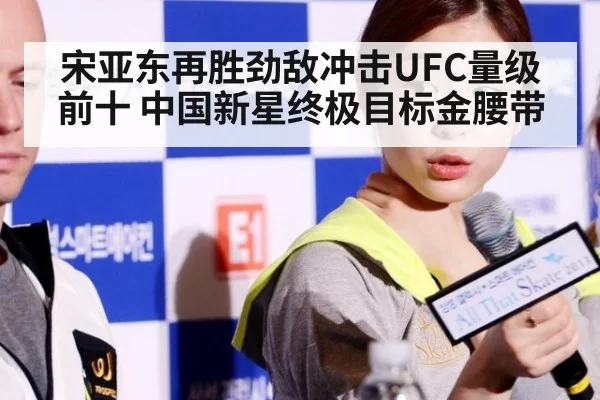 宋亚东再胜劲敌冲击UFC量级前十 中国新星终极目标金腰带